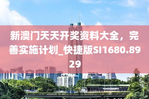 新澳门天天开奖资料大全，完善实施计划_快捷版SI1680.8929