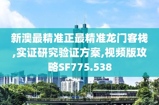 新澳最精准正最精准龙门客栈,实证研究验证方案,视频版攻略SF775.538