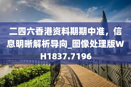 二四六香港资料期期中准，信息明晰解析导向_图像处理版WH1837.7196