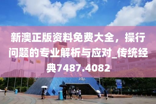 新澳正版资料免费大全，操行问题的专业解析与应对_传统经典7487.4082