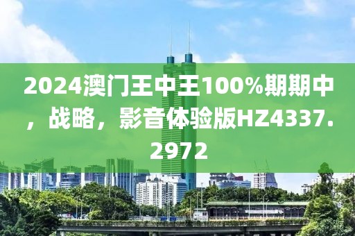 2024澳门王中王100%期期中，战略，影音体验版HZ4337.2972
