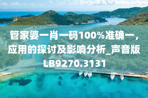 管家婆一肖一码100%准确一，应用的探讨及影响分析_声音版LB9270.3131
