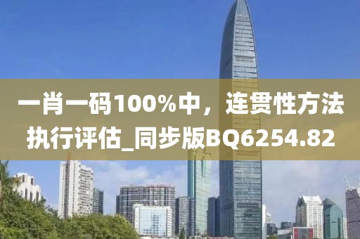 一肖一码100%中，连贯性方法执行评估_同步版BQ6254.82