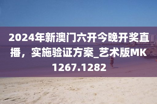 2024年新澳门六开今晚开奖直播，实施验证方案_艺术版MK1267.1282