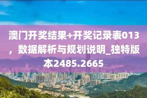 澳门开奖结果+开奖记录表013，数据解析与规划说明_独特版本2485.2665
