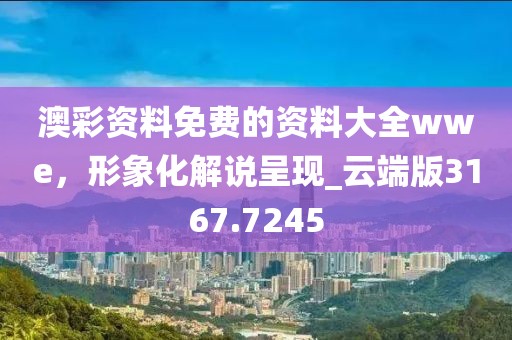 澳彩资料免费的资料大全wwe，形象化解说呈现_云端版3167.7245