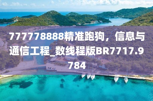 777778888精准跑狗，信息与通信工程_数线程版BR7717.9784