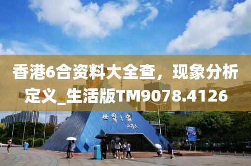 香港6合资料大全查，现象分析定义_生活版TM9078.4126