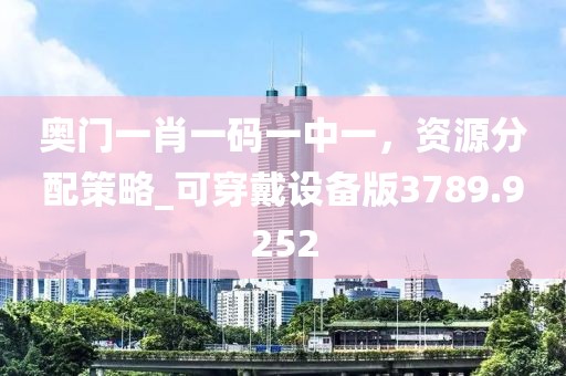 奥门一肖一码一中一，资源分配策略_可穿戴设备版3789.9252