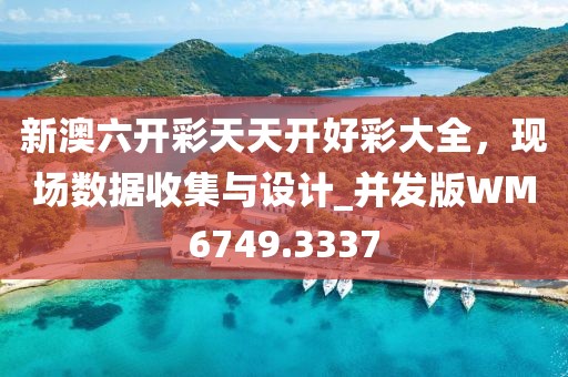 新澳六开彩天天开好彩大全，现场数据收集与设计_并发版WM6749.3337