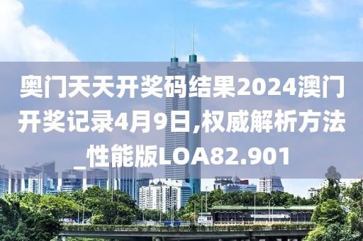 奥门天天开奖码结果2024澳门开奖记录4月9日,权威解析方法_性能版LOA82.901