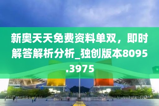 新奥天天免费资料单双，即时解答解析分析_独创版本8095.3975