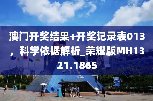 澳门开奖结果+开奖记录表013，科学依据解析_荣耀版MH1321.1865