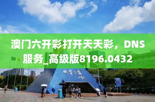 澳门六开彩打开天天彩，DNS服务_高级版8196.0432