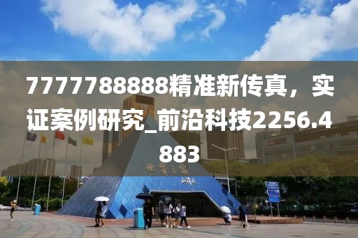 7777788888精准新传真，实证案例研究_前沿科技2256.4883