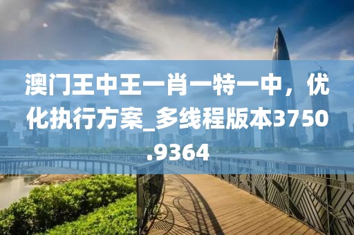 澳门王中王一肖一特一中，优化执行方案_多线程版本3750.9364