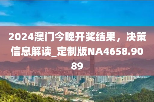 2024澳门今晚开奖结果，决策信息解读_定制版NA4658.9089