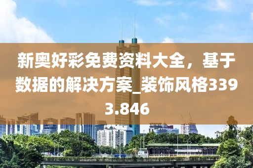 新奥好彩免费资料大全，基于数据的解决方案_装饰风格3393.846