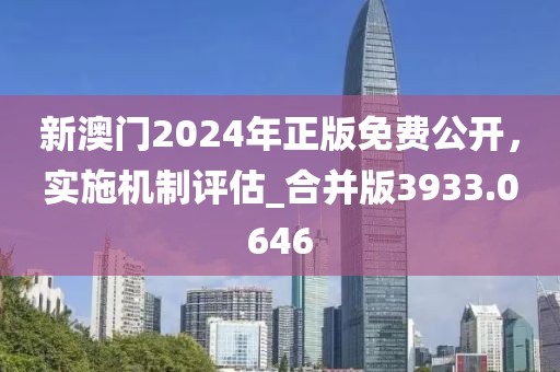 新澳门2024年正版免费公开，实施机制评估_合并版3933.0646