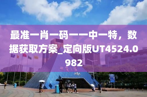 最准一肖一码一一中一特，数据获取方案_定向版UT4524.0982