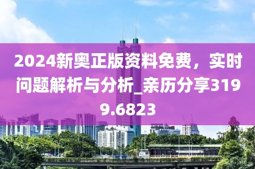 2024新奥正版资料免费，实时问题解析与分析_亲历分享3199.6823