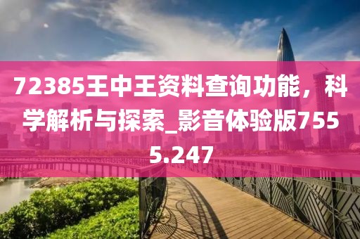 72385王中王资料查询功能，科学解析与探索_影音体验版7555.247