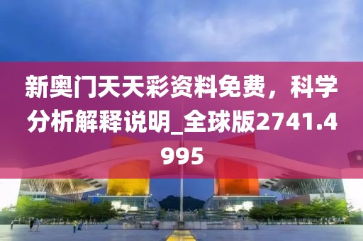 新奥门天天彩资料免费，科学分析解释说明_全球版2741.4995