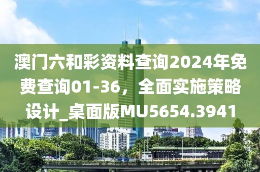 澳门六和彩资料查询2024年免费查询01-36，全面实施策略设计_桌面版MU5654.3941