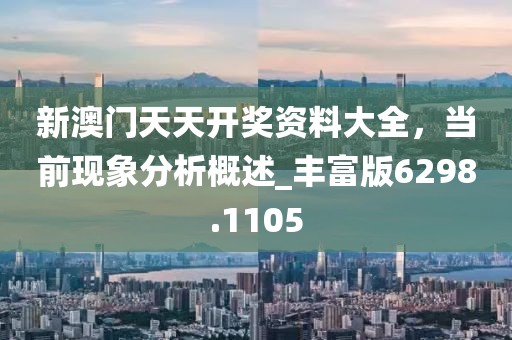新澳门天天开奖资料大全，当前现象分析概述_丰富版6298.1105