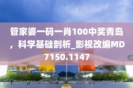 管家婆一码一肖100中奖青岛，科学基础剖析_影视改编MD7150.1147