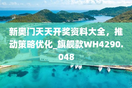 新奥门天天开奖资料大全，推动策略优化_旗舰款WH4290.048