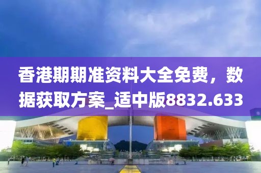 香港期期准资料大全免费，数据获取方案_适中版8832.633