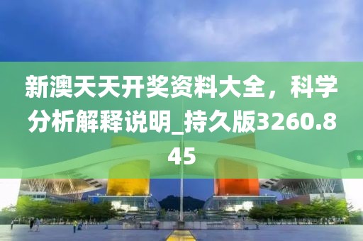 新澳天天开奖资料大全，科学分析解释说明_持久版3260.845