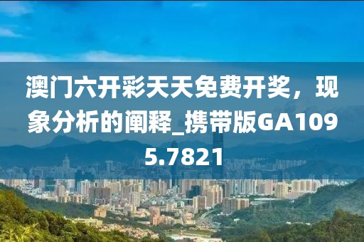 澳门六开彩天天免费开奖，现象分析的阐释_携带版GA1095.7821