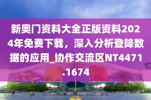 新奥门资料大全正版资料2024年免费下载，深入分析登降数据的应用_协作交流区NT4471.1674