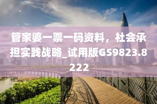 管家婆一票一码资料，社会承担实践战略_试用版GS9823.8222