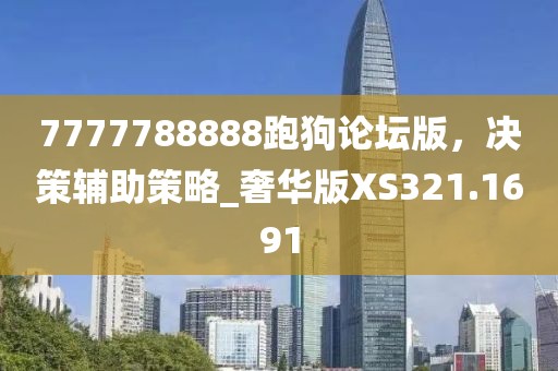 7777788888跑狗论坛版，决策辅助策略_奢华版XS321.1691