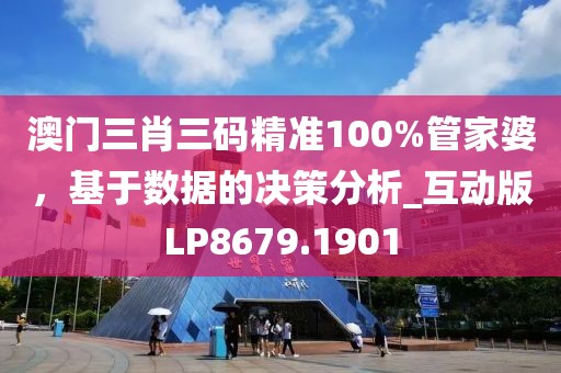澳门三肖三码精准100%管家婆，基于数据的决策分析_互动版LP8679.1901