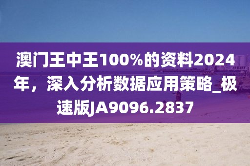 澳门王中王100%的资料2024年，深入分析数据应用策略_极速版JA9096.2837