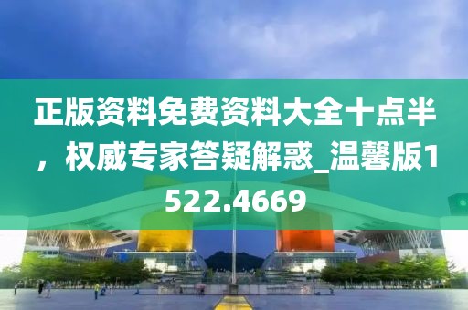 正版资料免费资料大全十点半，权威专家答疑解惑_温馨版1522.4669