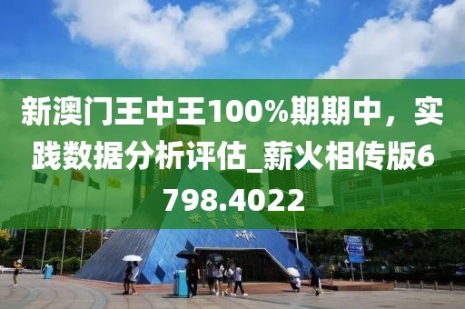 新澳门王中王100%期期中，实践数据分析评估_薪火相传版6798.4022