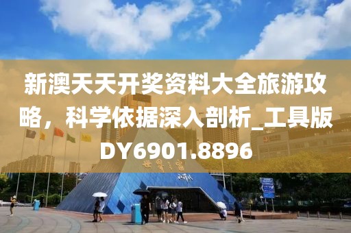 新澳天天开奖资料大全旅游攻略，科学依据深入剖析_工具版DY6901.8896