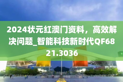 2024状元红澳门资料，高效解决问题_智能科技新时代QF6821.3036