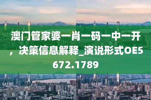 澳门管家婆一肖一码一中一开，决策信息解释_演说形式OE5672.1789