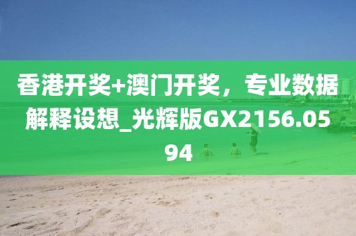 香港开奖+澳门开奖，专业数据解释设想_光辉版GX2156.0594