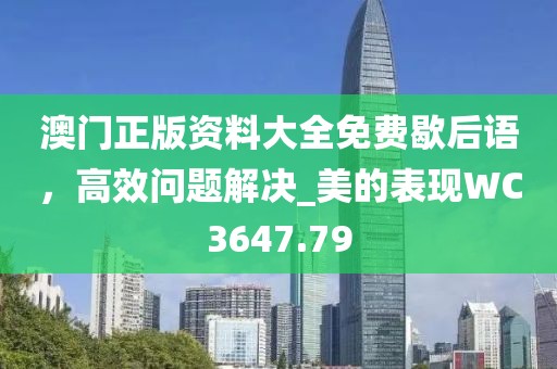 澳门正版资料大全免费歇后语，高效问题解决_美的表现WC3647.79