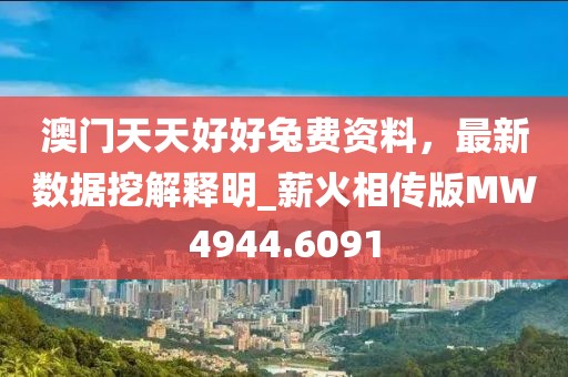 澳门天天好好兔费资料，最新数据挖解释明_薪火相传版MW4944.6091