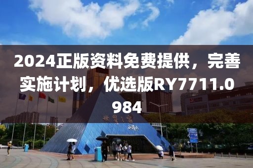 2024正版资料免费提供，完善实施计划，优选版RY7711.0984