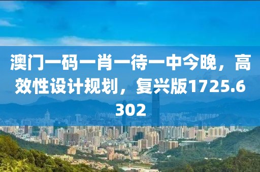 澳门一码一肖一待一中今晚，高效性设计规划，复兴版1725.6302
