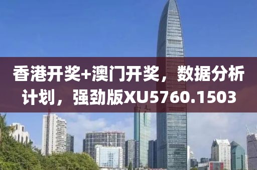 香港开奖+澳门开奖，数据分析计划，强劲版XU5760.1503